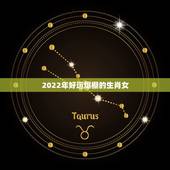 2022年好运爆棚的生肖女，2022年有喜事生肖
