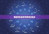 婚后命运坎坷的生肖女，哪个生肖女一生婚姻幸福