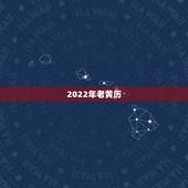 2022年老黄历，2022年搬家吉日一览表
