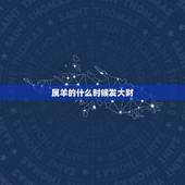属羊的什么时候发大财，属羊人2022 财运几月份旺