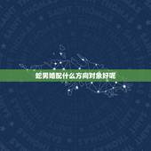 蛇男婚配什么方向对象好呢，属龙的和什么属相最配 属龙人的婚配表