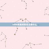 1986年属虎取名注意什么，1986年属虎2021年运程