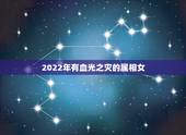 2022年有血光之灾的属相女，属虎女2022 年防灾难带什么好