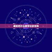 属蛇的什么数字比较吉利，1977属蛇人的吉利数字