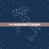 2022年属虎的宝宝几月出生最好，2022属虎哪个月份出生的宝宝好？