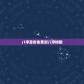 八字算命免费测八字婚姻，测得八字算命，求事业和婚姻以及健康 以及未来发