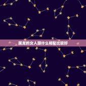 属龙的女人跟什么相配比较好，龙女配什么生肖更好