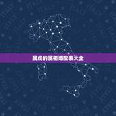 属虎的属相婚配表大全，生肖虎婚配属相婚配表