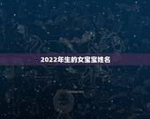 2022年生的女宝宝姓名，2022年宝宝取名大全