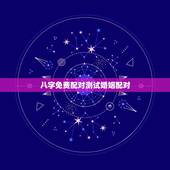 八字免费配对测试婚姻配对，免费婚姻八字配对，急用！帮帮忙