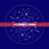 什么婚姻属于上等婚姻，民间所说的一等婚是什么意思