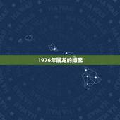1976年属龙的婚配，1976年属龙的男性和1976年属龙的女性相配吗