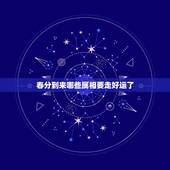 春分到来哪些属相要走好运了，20l5年哪些生肖牛会走好运