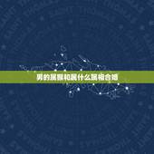 男的属猴和属什么属相合婚，属相婚配：男属猴和女属虎相配吗