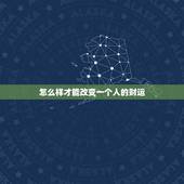 怎么样才能改变一个人的财运，请问怎么样才能改变一个人的运气？