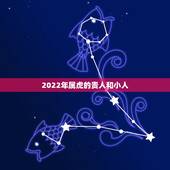 2022年属虎的贵人和小人，属虎人2022 年桃花贵人