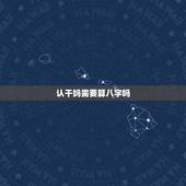 认干妈需要算八字吗，我想给孩子认个干爸干妈，有什么讲究吗？