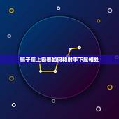 狮子座上司要如何和射手下属相处，狮子座（男）如何才能跟射手座（女）和睦