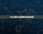 1942年什么时候过80岁生日，1942年属什么生肖属相