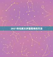 2021年化解太岁最简单的方法，犯太岁的化解方法