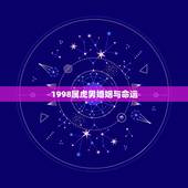 1998属虎男婚姻与命运，98年男虎的婚姻在哪个方向好