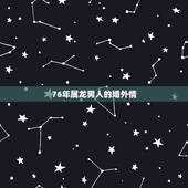 76年属龙男人的婚外情，属龙男人对老婆好吗