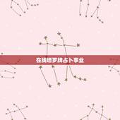 在线塔罗牌占卜事业，塔罗牌在线占卜事业我 长大以后会不会当名星