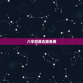 八字测算合婚免费，八字合婚免费测试