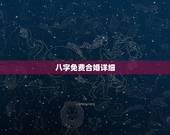 八字免费合婚详细，免费夫妻八字婚配测算