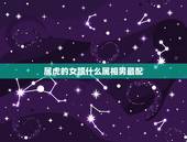 属虎的女跟什么属相男最配，属虎的男生和什么属相的女生最相配