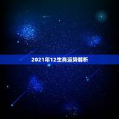 2021年12生肖运势解析，牛年运势2021年运势12生肖