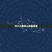对小三最真心的星座男，对小三是真爱的星座男