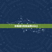 水瓶座9月份运势2022，谁能告诉我9月份水瓶座的运势呢？谢谢啦！