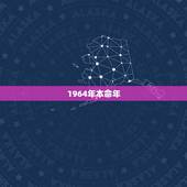 1964年本命年，属龙是哪年出生的万年历天气com