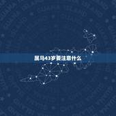 属马43岁要注意什么，属马人43岁真有一难吗