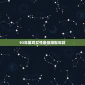 93年属鸡女性最佳婚配年龄，1993年男属鸡和1993年女属鸡婚配合适