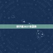 狮子座2021年运势，2021狮子座全年运势