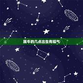 属牛的几点出生有福气，属马的几月出生更好