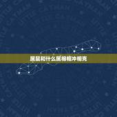 属鼠和什么属相相冲相克，属鼠相冲相刑相克属相