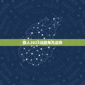 猴人2022运程每月运势，2022年猴人每月运程
