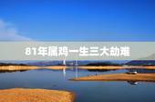 81年属鸡一生三大劫难 81年属鸡女一生财运