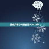 属虎女哪个月最有福气1974年，1986年属虎女人命好吗