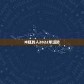 木旺的人2022年运势，狗人2022年运势运程