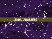 属虎的几月出生最好命，属虎的人几月出生好