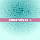 算命能算出的未来婚姻另一半，八字算命能算出一个人将来的伴侣，那么结婚的
