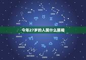 今年27岁的人属什么属相，27岁的是属什么的
