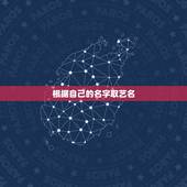 根据自己的名字取艺名，如何根据自己名字起网名