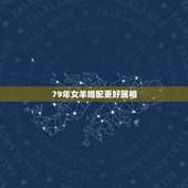 79年女羊婚配更好属相，79年男羊配什么属相更好
