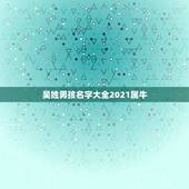 吴姓男孩名字大全2021属牛，吴姓牛年男孩取名
