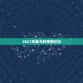2021年属马的婚姻状况，2021年属马女的婚姻感情如何